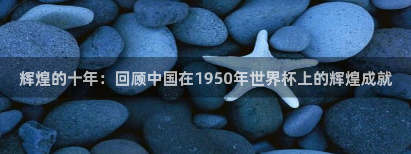 世界杯今年：辉煌的十年：回顾中国在1950年世界杯上的辉煌成就